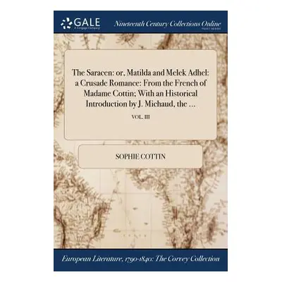 "The Saracen: or, Matilda and Melek Adhel: a Crusade Romance: From the French of Madame Cottin; 