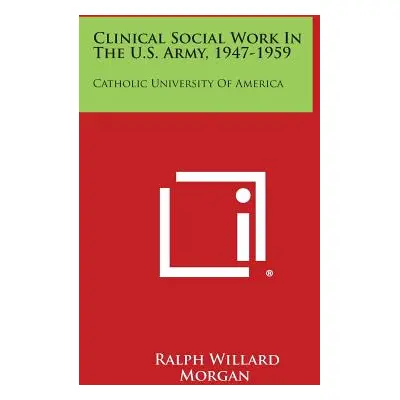 "Clinical Social Work in the U.S. Army, 1947-1959: Catholic University of America" - "" ("Morgan