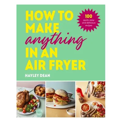 How to Make Anything in an Air Fryer - 100 quick, easy and delicious recipes: THE SUNDAY TIMES B