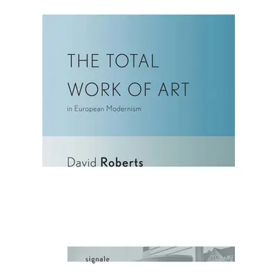 "The Total Work of Art in European Modernism" - "" ("Roberts David")