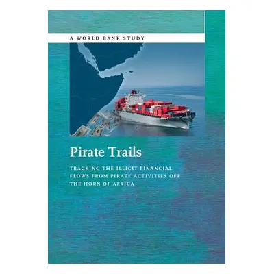 "Pirate Trails: Tracking the Illicit Financial Flows from Pirate Activities Off the Horn of Afri