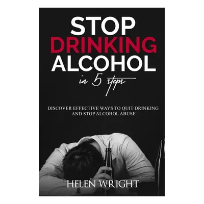 "Stop Drinking Alcohol in 5 Steps: Discover Effective Ways to Quit Drinking and Stop Alcohol Abu