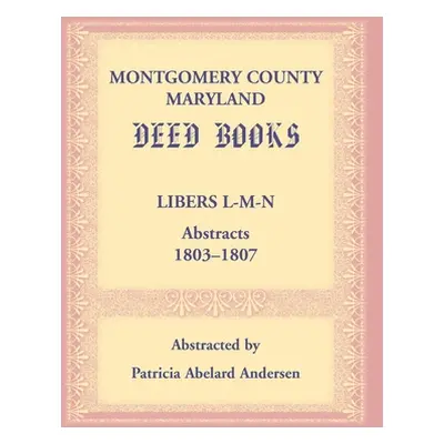 "Montgomery County, Maryland Deed Books: Libers L-M-N Abstracts, 1803-1807" - "" ("Andersen Patr