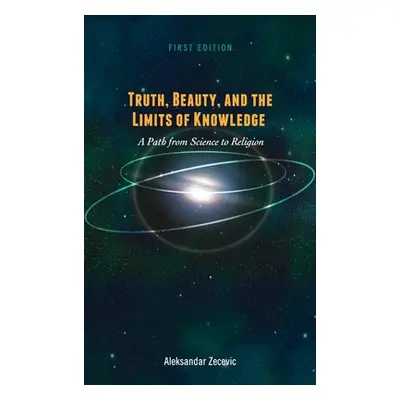 "Truth, Beauty, and the Limits of Knowledge: A Path from Science to Religion" - "" ("Zecevic Ale