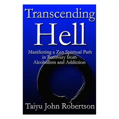 "Transcending Hell, Manifesting a Zen Spiritual Path in Recovery from Addiction and Alcoholism" 