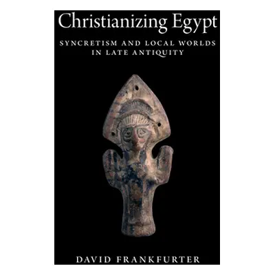 "Christianizing Egypt: Syncretism and Local Worlds in Late Antiquity" - "" ("Frankfurter David")