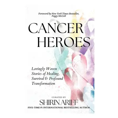 "Cancer Heroes: Lovingly Woven Stories of Healing, Survival, and Profound Transformation" - "" (