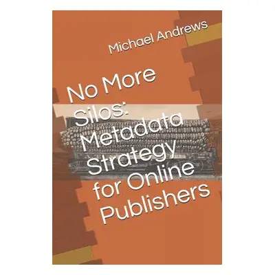 "No More Silos: Metadata Strategy for Online Publishers" - "" ("Andrews Michael C.")