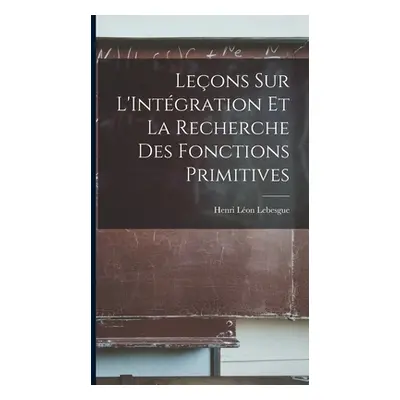 "Leons sur L'Intgration et la Recherche des Fonctions Primitives" - "" ("Lebesgue Henri Lon")