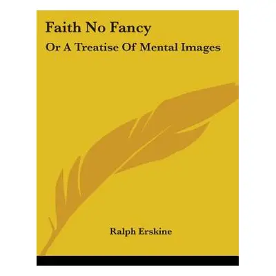 "Faith No Fancy: Or A Treatise Of Mental Images" - "" ("Erskine Ralph")