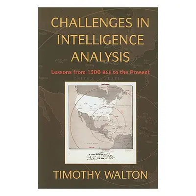 "Challenges in Intelligence Analysis: Lessons from 1300 Bce to the Present" - "" ("Walton Timoth