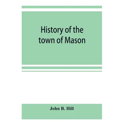 "History of the town of Mason, N.H. from the first grant in 1749, to the year 1858" - "" ("B. Hi