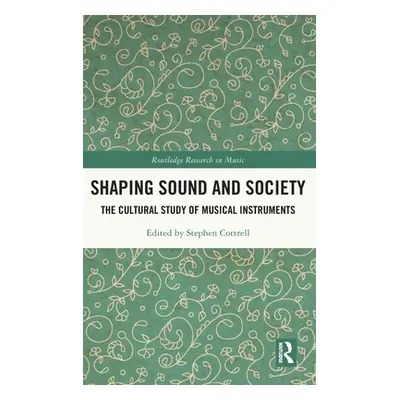 "Shaping Sound and Society: The Cultural Study of Musical Instruments" - "" ("Cottrell Stephen")