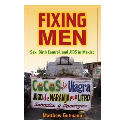 "Fixing Men: Sex, Birth Control, and AIDS in Mexico" - "" ("Gutmann Matthew C.")