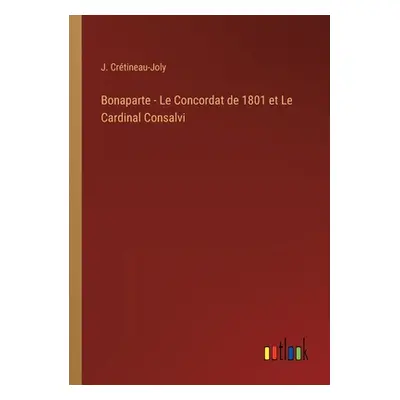 "Bonaparte - Le Concordat de 1801 et Le Cardinal Consalvi" - "" ("Crtineau-Joly J.")