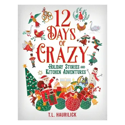 "12 Days of Crazy: Holiday Stories and Kitchen Adventures" - "" ("Haurilick Tammy")