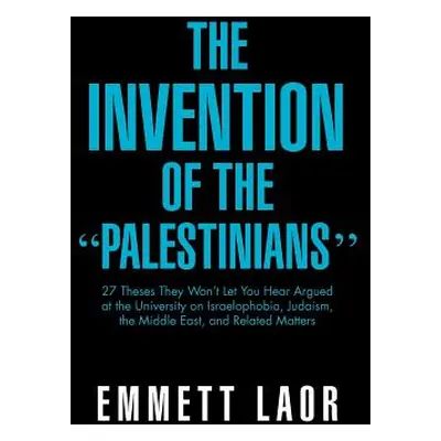 "The Invention of the ''Palestinians'': 27 Theses They Won't Let You Hear Argued at the Universi