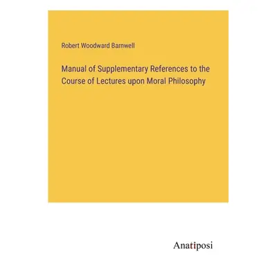 "Manual of Supplementary References to the Course of Lectures upon Moral Philosophy" - "" ("Barn