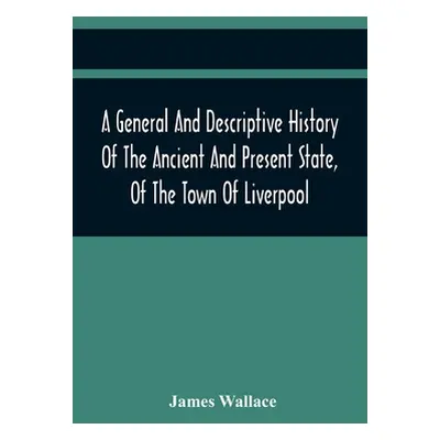 "A General And Descriptive History Of The Ancient And Present State, Of The Town Of Liverpool: C