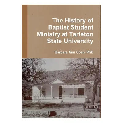 "The History of Baptist Student Ministry at Tarleton State University" - "" ("Coan Barbara Ann")