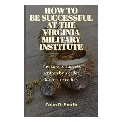 "How to Be Successful at the Virginia Military Institute: The keys to success written by a cadet