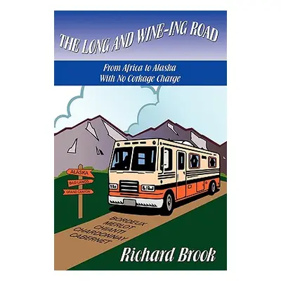 "The Long and Wine-ing Road: With No Corkage Charge From Africa to Alaska" - "" ("Brook Richard"