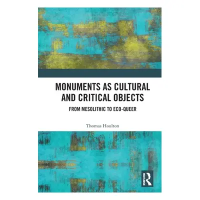 "Monuments as Cultural and Critical Objects: From Mesolithic to Eco-queer" - "" ("Houlton Thomas