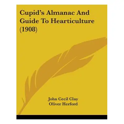 "Cupid's Almanac And Guide To Hearticulture (1908)" - "" ("Clay John Cecil")