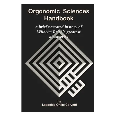 "Orgonomic Sciences Handbook - a brief narrated history of Wilhelm Reich's greatest discoveries"