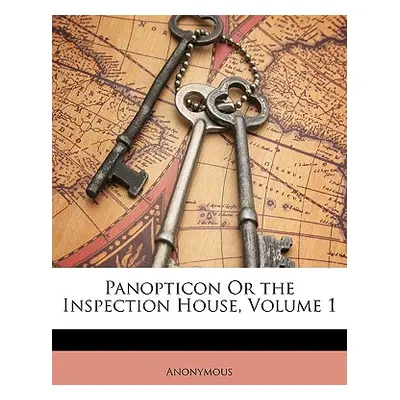 "Panopticon or the Inspection House, Volume 1" - "" ("Anonymous")