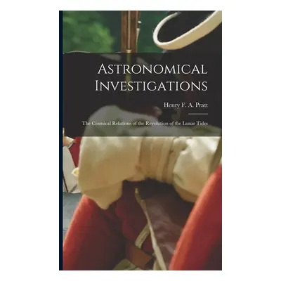 "Astronomical Investigations: The Cosmical Relations of the Revolution of the Lunar Tides" - "" 