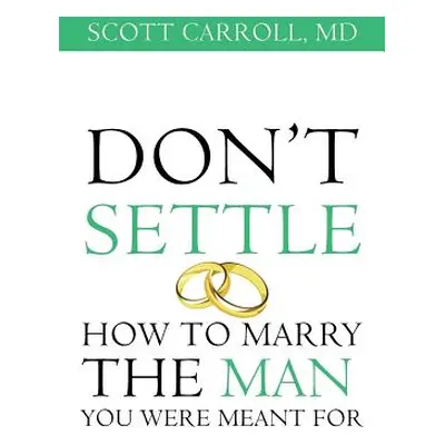 "Don't Settle: How to Marry the Man You Were Meant For" - "" ("Carroll Scott")