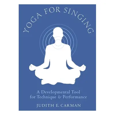 "Yoga for Singing: A Developmental Tool for Technique & Performance" - "" ("Carman Judith E.")