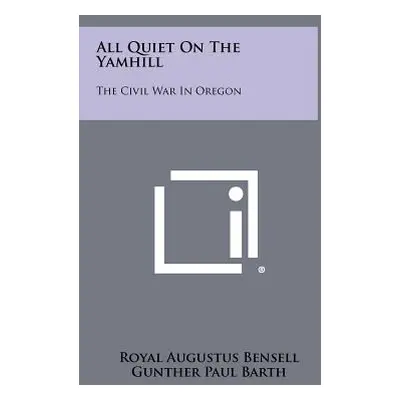 "All Quiet on the Yamhill: The Civil War in Oregon" - "" ("Bensell Royal Augustus")