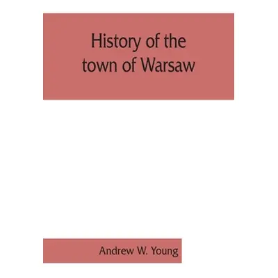 "History of the town of Warsaw, New York, from its first settlement to the present time; with nu