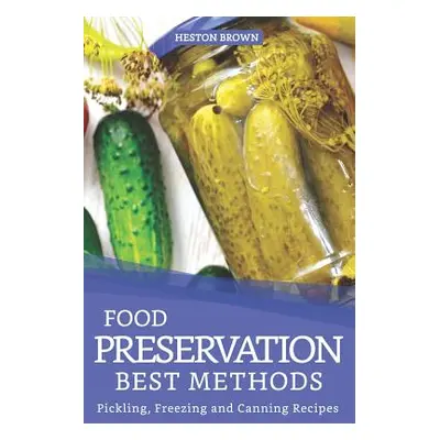 "Food Preservation Best Methods: Pickling, Freezing and Canning Recipes" - "" ("Brown Heston")