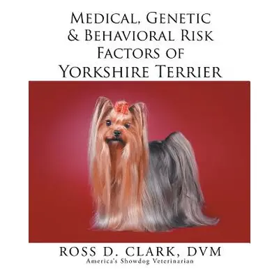 "Medical, Genetic & Behavioral Risk Factors of Yorkshire Terrier" - "" ("Clark DVM Ross D.")