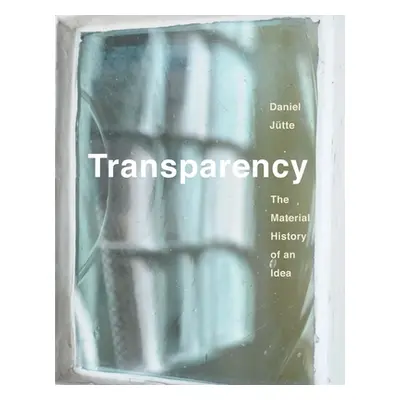 "Transparency: The Material History of an Idea" - "" ("Jutte Daniel")