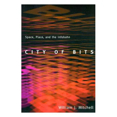 "City of Bits: Space, Place, and the Infobahn" - "" ("Mitchell William J.")