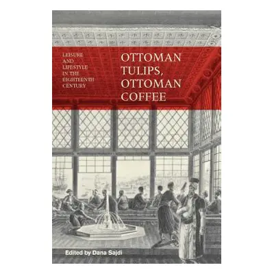 "Ottoman Tulips, Ottoman Coffee: Leisure and Lifestyle in the Eighteenth Century" - "" ("Sajdi D