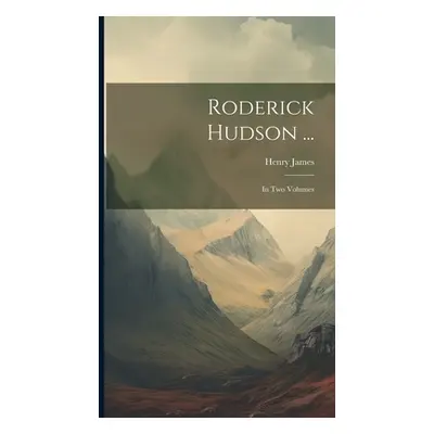 "Roderick Hudson ...: In Two Volumes" - "" ("James Henry")