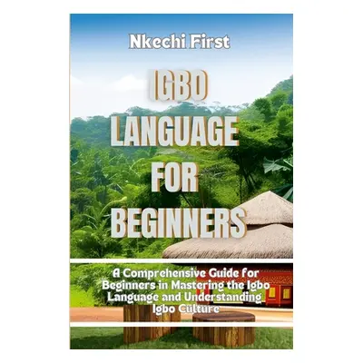 "Igbo Language for Beginners: A Comprehensive Guide for Beginners in Mastering the Igbo Language