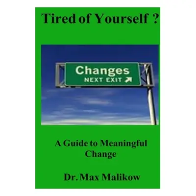 "Tired of Yourself?: A Guide to Meaningful Change" - "" ("Malikow Max")