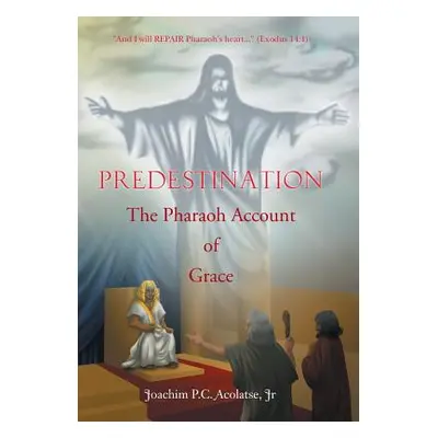 "Predestination: The Pharaoh Account of Grace" - "" ("Acolatse Joachim P. C. Jr.")