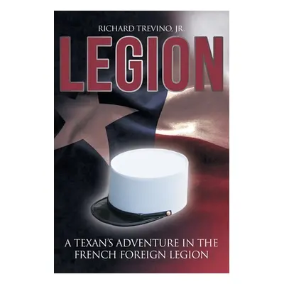 "Legion: A Texan's Adventure in the French Foreign Legion" - "" ("Trevino Richard Jr.")