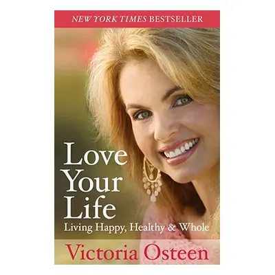 "Love Your Life: Living Happy, Healthy, & Whole" - "" ("Osteen Victoria")