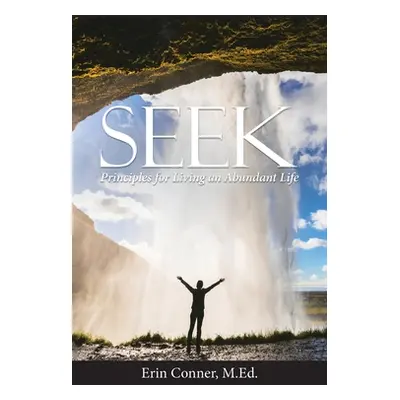 "Seek: Principles for Living an Abundant Life" - "" ("Conner M. Ed Erin")