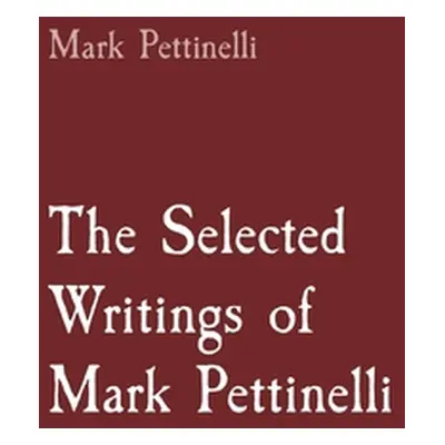 "The Selected Writings of Mark Pettinelli" - "" ("Pettinelli Mark Rozen")