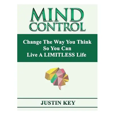 "Mind Control: Change The Way You Think So You Can Live A LIMITLESS Life" - "" ("Key Justin")