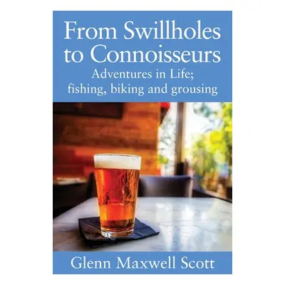 "From Swillholes to Connoisseurs: Adventures in Life; fishing, biking and grousing" - "" ("Scott